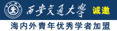 大鸡巴插入蜜穴视频诚邀海内外青年优秀学者加盟西安交通大学